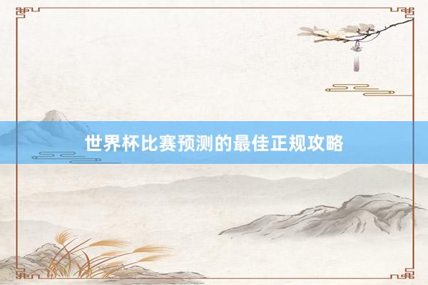 世界杯比赛预测的最佳正规攻略